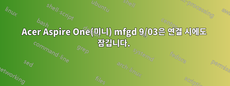 Acer Aspire One(미니) mfgd 9/03은 연결 시에도 잠깁니다.