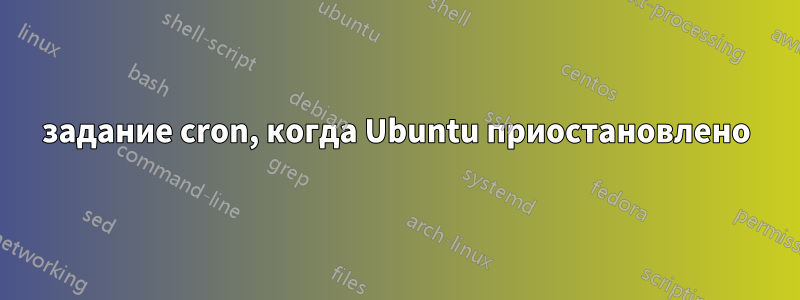 задание cron, когда Ubuntu приостановлено