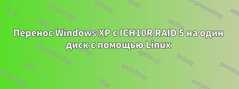 Перенос Windows XP с ICH10R RAID 5 на один диск с помощью Linux