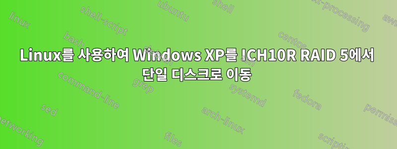 Linux를 사용하여 Windows XP를 ICH10R RAID 5에서 단일 디스크로 이동