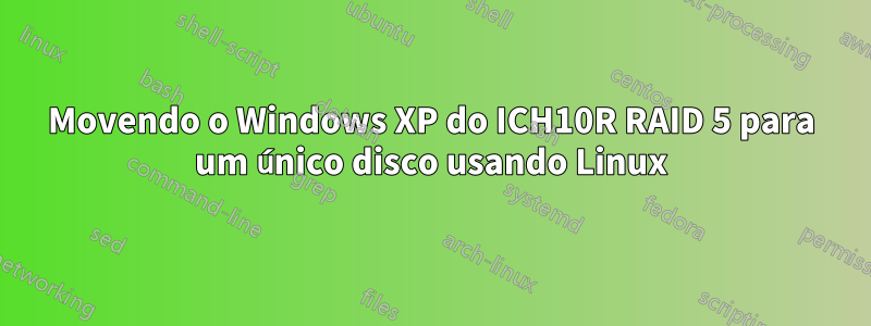 Movendo o Windows XP do ICH10R RAID 5 para um único disco usando Linux