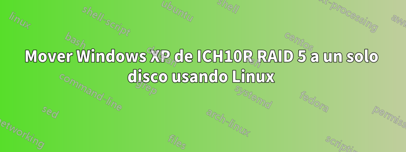 Mover Windows XP de ICH10R RAID 5 a un solo disco usando Linux