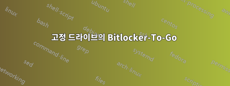 고정 드라이브의 Bitlocker-To-Go