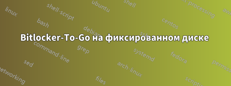 Bitlocker-To-Go на фиксированном диске