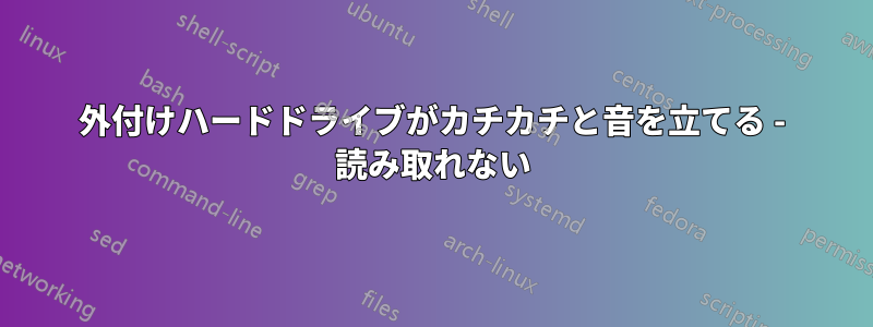 外付けハードドライブがカチカチと音を立てる - 読み取れない