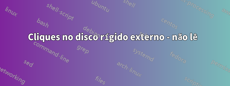 Cliques no disco rígido externo - não lê