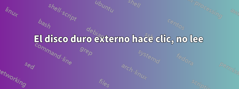 El disco duro externo hace clic, no lee