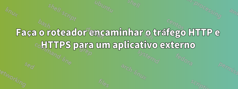 Faça o roteador encaminhar o tráfego HTTP e HTTPS para um aplicativo externo