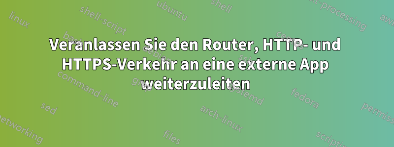 Veranlassen Sie den Router, HTTP- und HTTPS-Verkehr an eine externe App weiterzuleiten