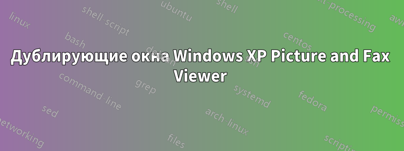 Дублирующие окна Windows XP Picture and Fax Viewer