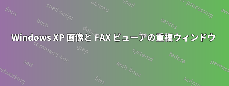 Windows XP 画像と FAX ビューアの重複ウィンドウ