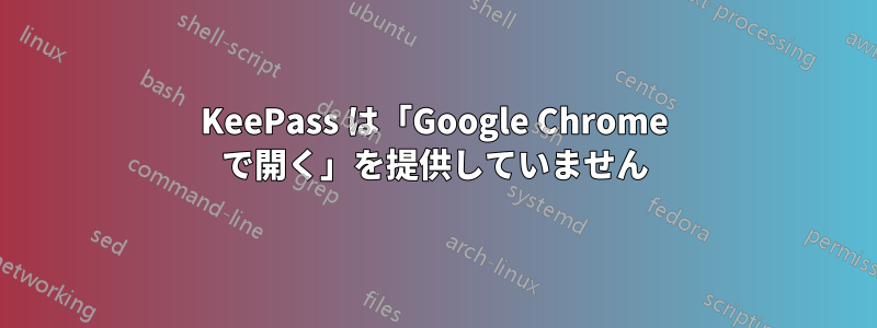 KeePass は「Google Chrome で開く」を提供していません