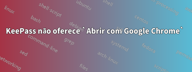 KeePass não oferece `Abrir com Google Chrome`