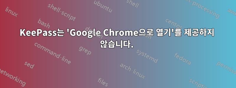 KeePass는 'Google Chrome으로 열기'를 제공하지 않습니다.