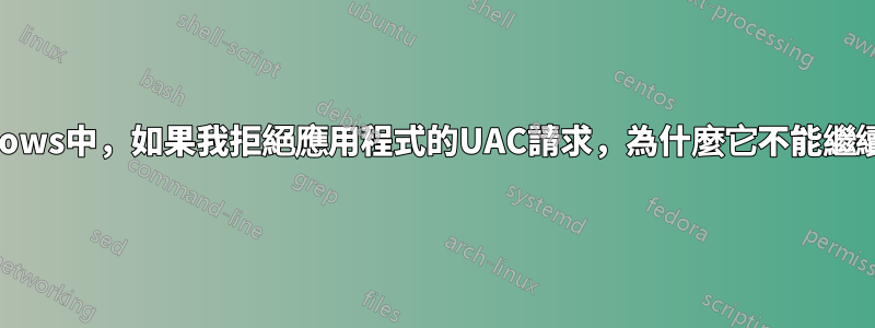 在Windows中，如果我拒絕應用程式的UAC請求，為什麼它不能繼續運行？