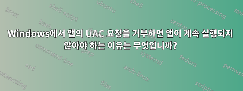 Windows에서 앱의 UAC 요청을 거부하면 앱이 계속 실행되지 않아야 하는 이유는 무엇입니까?