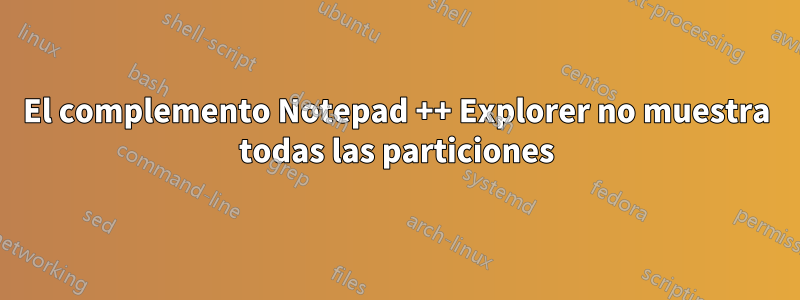 El complemento Notepad ++ Explorer no muestra todas las particiones