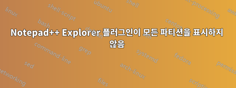 Notepad++ Explorer 플러그인이 모든 파티션을 표시하지 않음