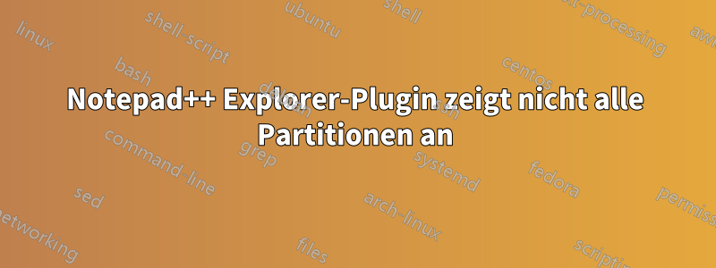 Notepad++ Explorer-Plugin zeigt nicht alle Partitionen an