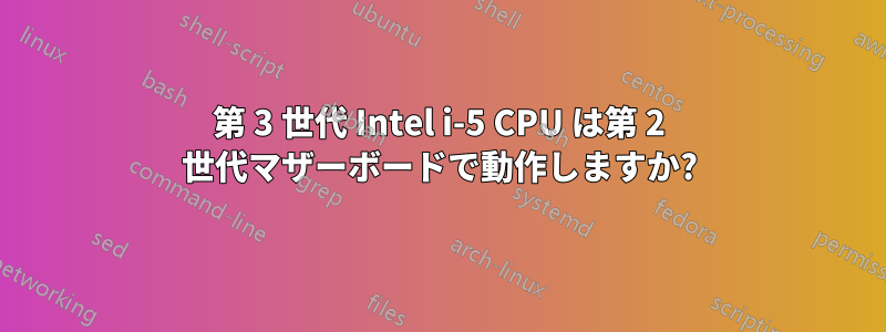 第 3 世代 Intel i-5 CPU は第 2 世代マザーボードで動作しますか?