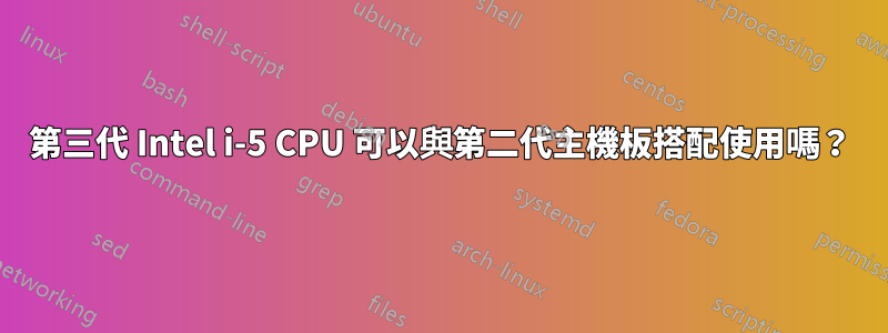 第三代 Intel i-5 CPU 可以與第二代主機板搭配使用嗎？