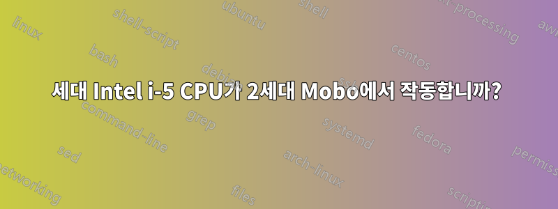 3세대 Intel i-5 CPU가 2세대 Mobo에서 작동합니까?