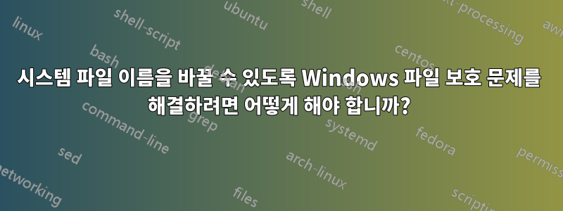 시스템 파일 이름을 바꿀 수 있도록 Windows 파일 보호 문제를 해결하려면 어떻게 해야 합니까?