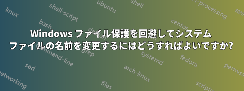 Windows ファイル保護を回避してシステム ファイルの名前を変更するにはどうすればよいですか?