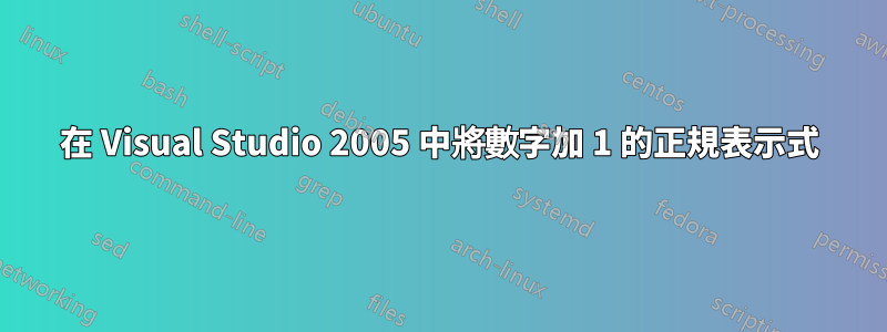 在 Visual Studio 2005 中將數字加 1 的正規表示式