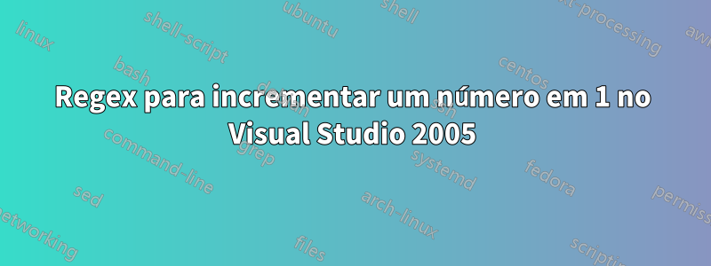 Regex para incrementar um número em 1 no Visual Studio 2005