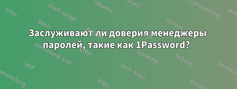 Заслуживают ли доверия менеджеры паролей, такие как 1Password? 