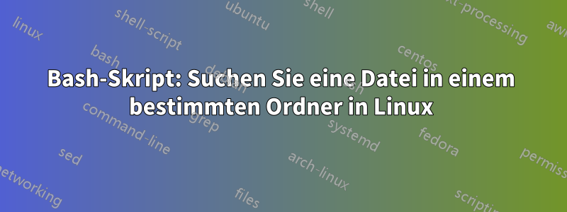 Bash-Skript: Suchen Sie eine Datei in einem bestimmten Ordner in Linux