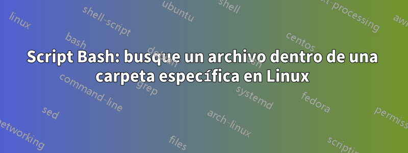 Script Bash: busque un archivo dentro de una carpeta específica en Linux