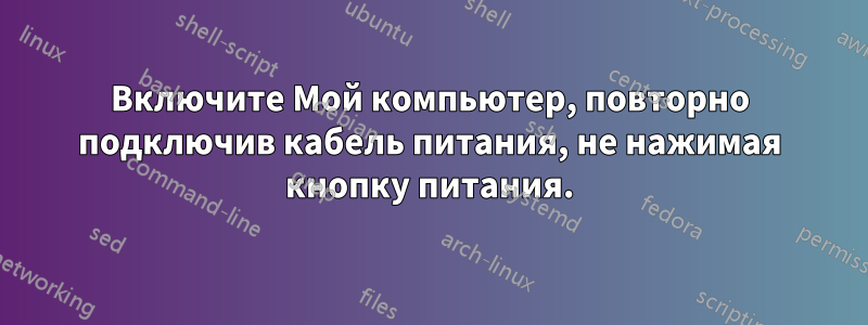 Включите Мой компьютер, повторно подключив кабель питания, не нажимая кнопку питания.