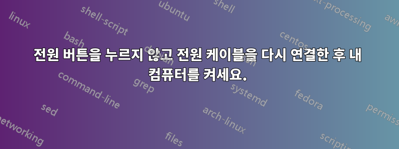 전원 버튼을 누르지 않고 전원 케이블을 다시 연결한 후 내 컴퓨터를 켜세요.