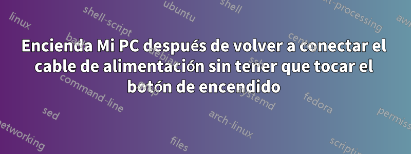 Encienda Mi PC después de volver a conectar el cable de alimentación sin tener que tocar el botón de encendido