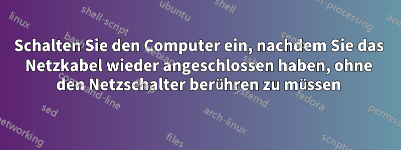 Schalten Sie den Computer ein, nachdem Sie das Netzkabel wieder angeschlossen haben, ohne den Netzschalter berühren zu müssen