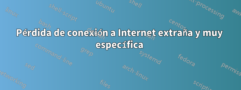 Pérdida de conexión a Internet extraña y muy específica