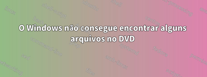 O Windows não consegue encontrar alguns arquivos no DVD