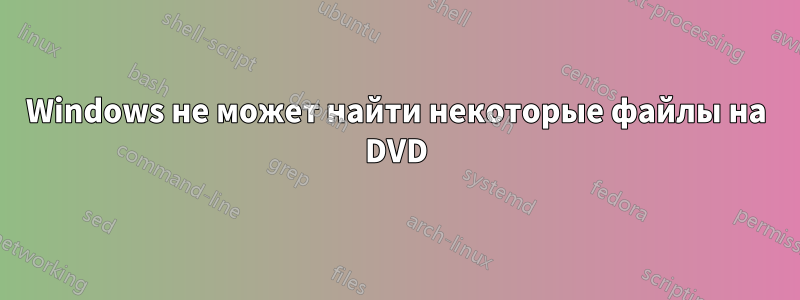 Windows не может найти некоторые файлы на DVD