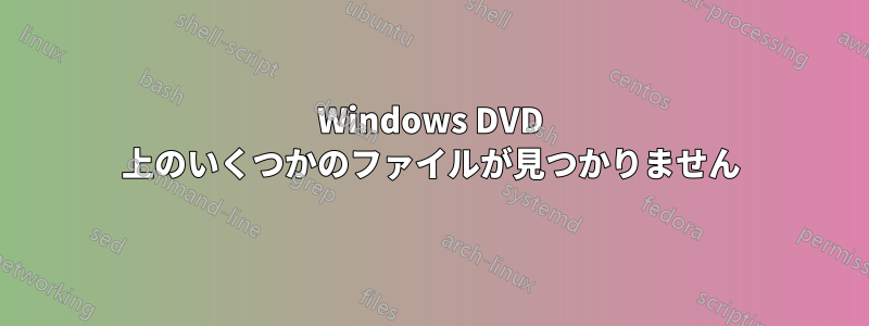 Windows DVD 上のいくつかのファイルが見つかりません