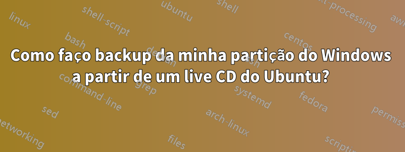 Como faço backup da minha partição do Windows a partir de um live CD do Ubuntu?