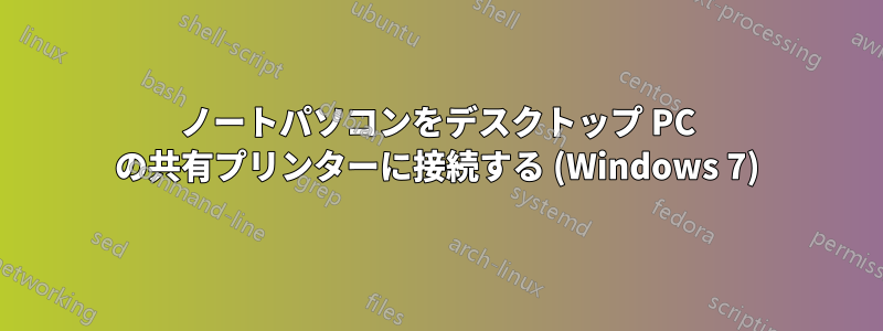 ノートパソコンをデスクトップ PC の共有プリンターに接続する (Windows 7)