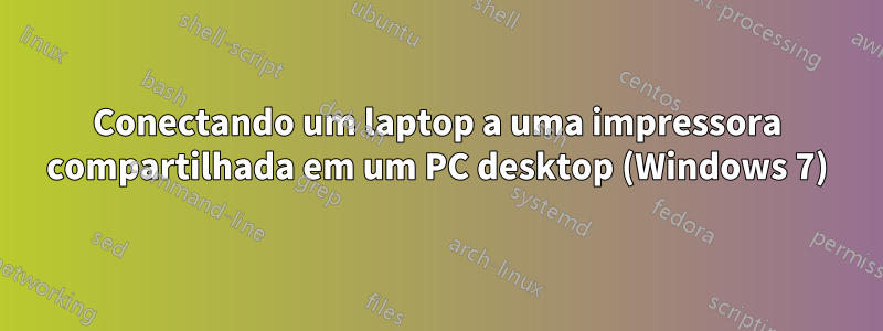 Conectando um laptop a uma impressora compartilhada em um PC desktop (Windows 7)