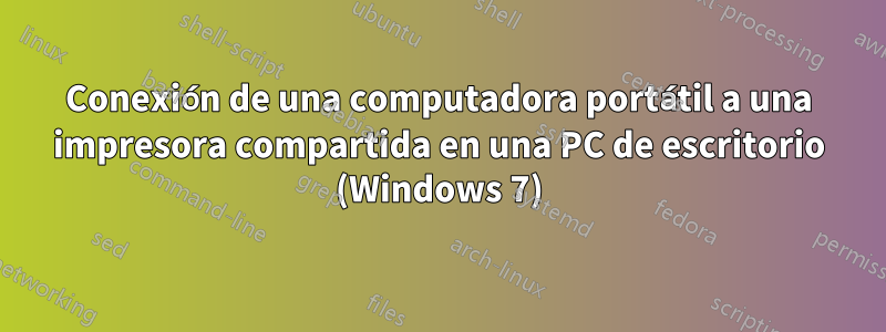 Conexión de una computadora portátil a una impresora compartida en una PC de escritorio (Windows 7)