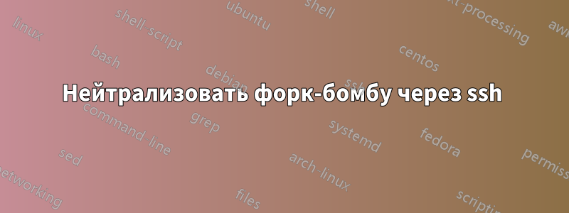 Нейтрализовать форк-бомбу через ssh