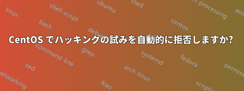 CentOS でハッキングの試みを自動的に拒否しますか?