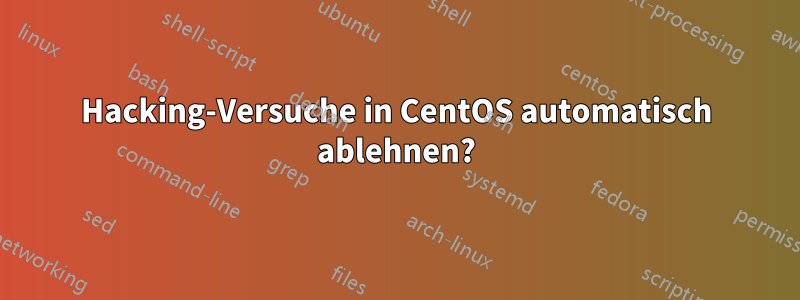 Hacking-Versuche in CentOS automatisch ablehnen?