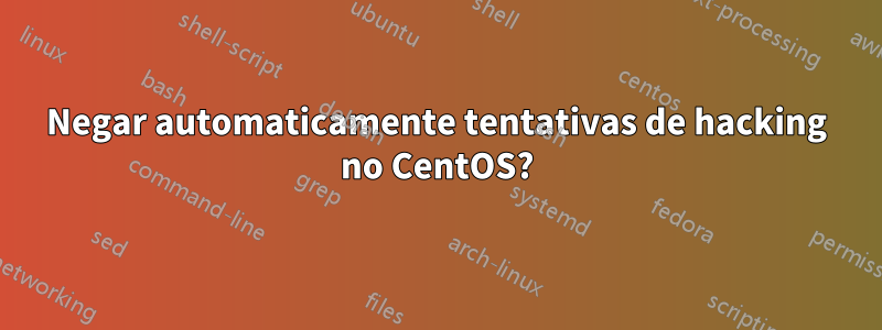 Negar automaticamente tentativas de hacking no CentOS?