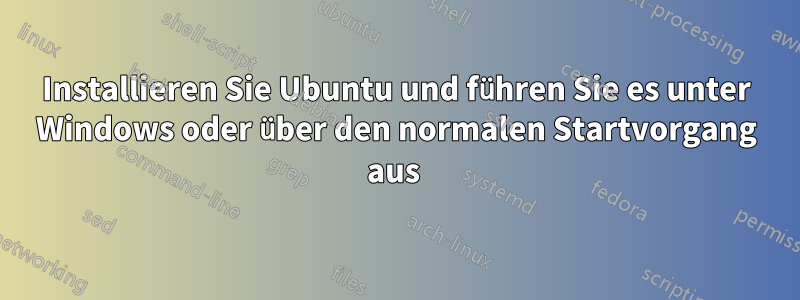 Installieren Sie Ubuntu und führen Sie es unter Windows oder über den normalen Startvorgang aus 